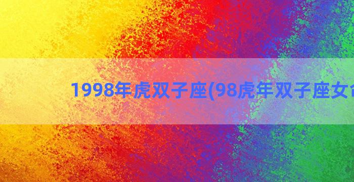1998年虎双子座(98虎年双子座女命运)